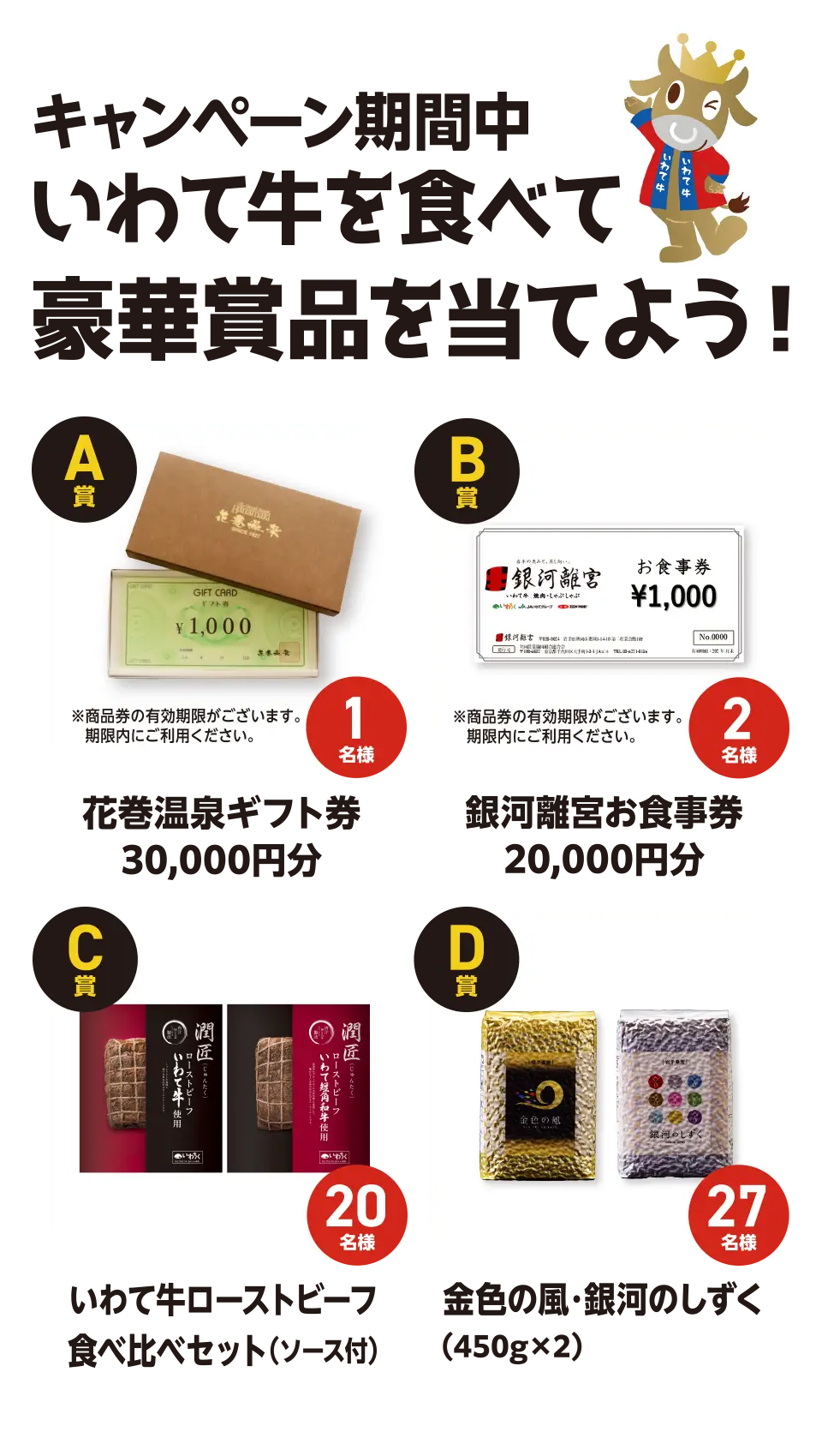 抽選で100名様に豪華プレゼントが当たる！【A賞】花巻温泉ギフト券30,000円分 1名様【B賞】銀河離宮お食事券20,000円分 2名様【C賞】いわて牛ローストビーフ食べ比べセット（ソース付）20名様【D賞】黄金の風・銀河のしずく 27名様